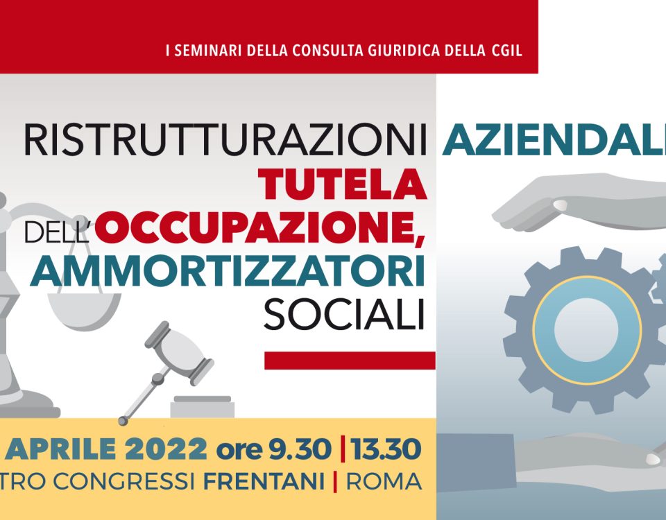 Seminario Cgil nazionale Ristrutturazioni Aziendale: tutela dell'occupazione, ammortizzatori sociali 22 aprile 2022