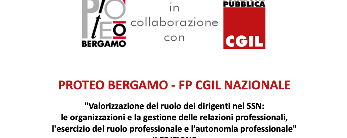 locandina dell'eventoPROTEO BERGAMO - FP CGIL NAZIONALE "Valorizzazione del ruolo dei dirigenti nel SSN: le organizzazioni e la gestione delle relazioni professionali, l'esercizio del ruolo professionale e l'autonomia professionale" II EDIZIONE